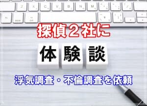 【体験談１】探偵２社に浮気調査・不倫調査を依頼