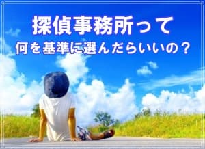 探偵事務所って何を基準に選んだらいいの？【探偵・浮気調査ブログ】