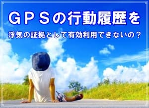 ラブ探偵事務所が教える浮気ＧＰＳ履歴の有効利用方法