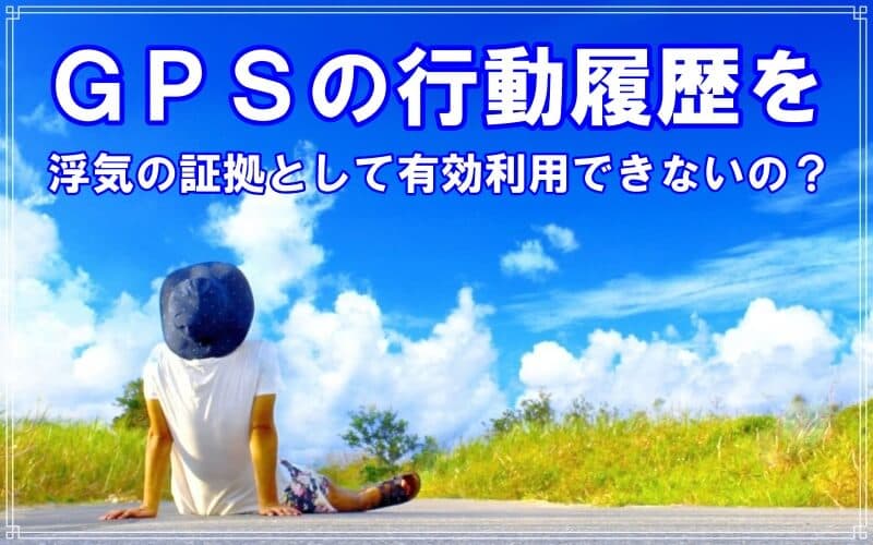 ラブ探偵事務所が教える浮気ＧＰＳ履歴の有効利用方法